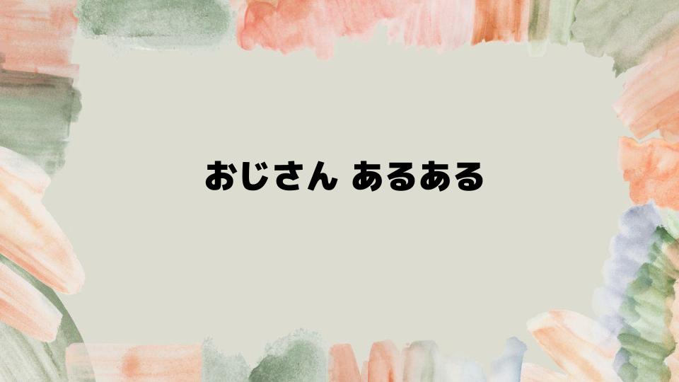 おじさんあるあると目指すかっこいい姿